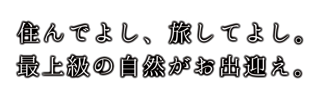 住んでよし、旅してよし。最上級の自然がお出迎え。